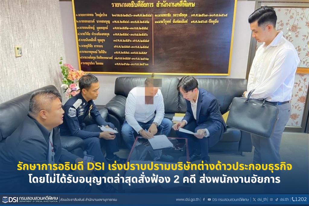 รักษาการอธิบดี DSI เร่งปราบปรามบริษัทต่างด้าวประกอบธุรกิจโดยไม่ได้รับอนุญาต ล่าสุดสั่งฟ้อง 2 คดีส่งพนักงานอัยการ