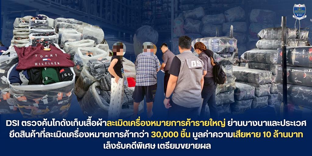 DSI ตรวจค้นโกดังเก็บเสื้อผ้าละเมิดเครื่องหมายการค้ารายใหญ่ย่านบางนาและประเวศ  ยึดสินค้าที่ละเมิดเครื่องหมายการค้ากว่า 30,000 ชิ้น มูลค่าความเสียหาย 10 ล้านบาท  เล็งรับคดีพิเศษ เตรียมขยายผล