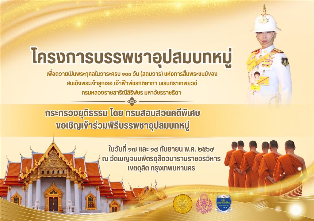 กระทรวงยุติธรรม โดย กรมสอบสวนคดีพิเศษ ขอเชิญเข้าร่วมพิธีบรรพชาอุปสมบทหมู่ เพื่อถวายเป็นพระกุศลในวาระครบ 100 วัน (สตมวาร) แห่งการสิ้นพระชนม์ของสมเด็จพระเจ้าลูกเธอ เจ้าฟ้าพัชรกิติยาภา นเรนธิราเทพยวดี กรมหลวงราชสาริณีสิริพัชร มหาวัชรราชธิดา