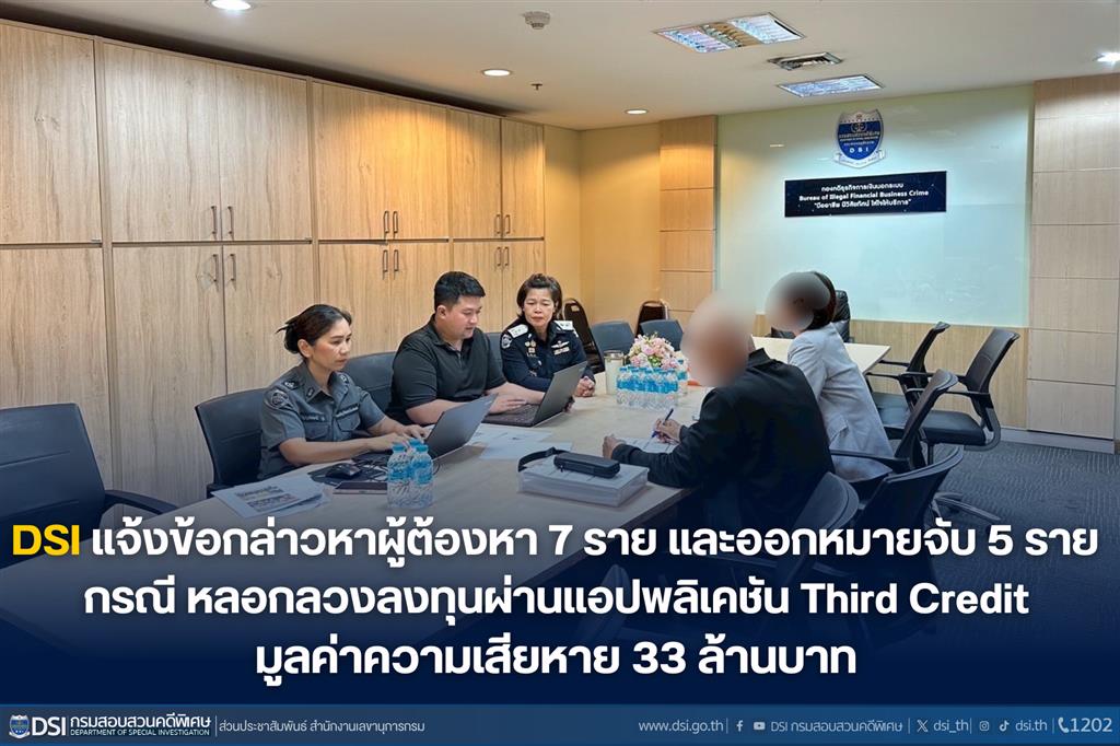 DSI แจ้งข้อกล่าวหาผู้ต้องหา 7 ราย และออกหมายจับ 5 ราย  กรณี หลอกลวงลงทุนผ่านแอปพลิเคชัน Third Credit มูลค่าความเสียหาย 33 ล้านบาท