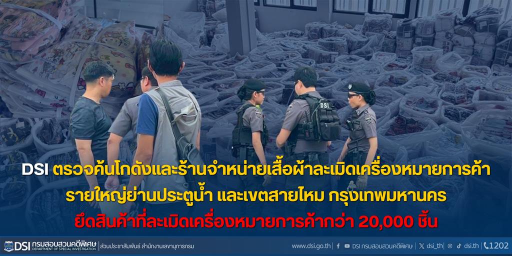 DSI ตรวจค้นโกดังและร้านจำหน่ายเสื้อผ้าละเมิดเครื่องหมายการค้ารายใหญ่ย่านประตูน้ำ และเขตสายไหม กรุงเทพมหานคร ยึดสินค้าที่ละเมิดเครื่องหมายการค้ากว่า 20,000 ชิ้น