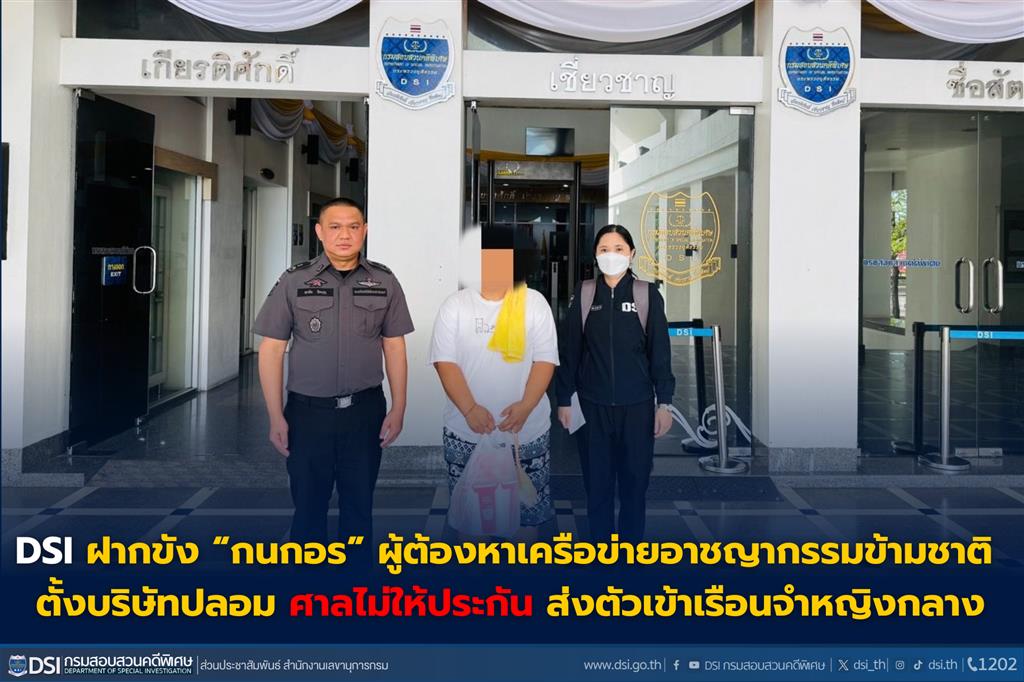 DSI ฝากขัง “กนกอร” ผู้ต้องหาเครือข่ายอาชญากรรมข้ามชาติ ตั้งบริษัทปลอม ศาลไม่ให้ประกัน ส่งตัวเข้าเรือนจำหญิงกลาง