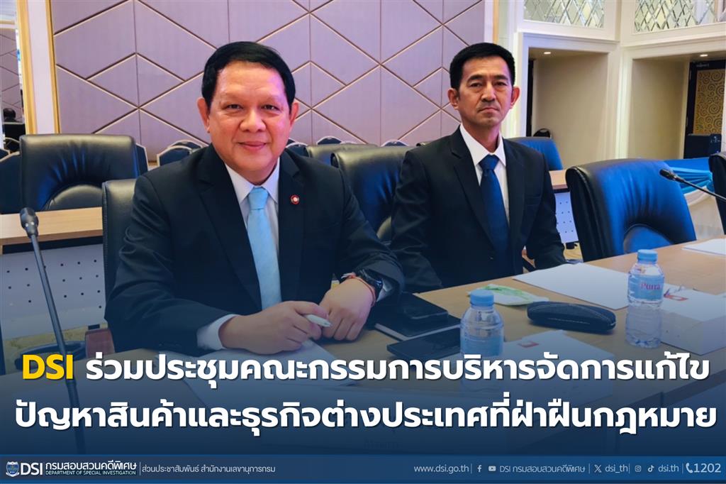 DSI ร่วมประชุมคณะกรรมการบริหารจัดการแก้ไขปัญหาสินค้าและธุรกิจต่างประเทศที่ฝ่าฝืนกฎหมาย