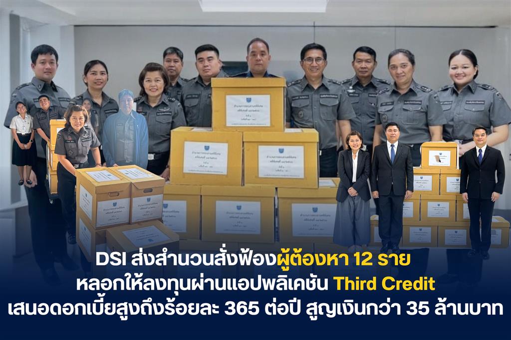 DSI ส่งสำนวนสั่งฟ้องผู้ต้องหา 12 ราย หลอกให้ลงทุนผ่านแอปพลิเคชัน Third Credit เสนอดอกเบี้ยสูงถึงร้อยละ 365 ต่อปี สูญเงินกว่า 35 ล้านบาท