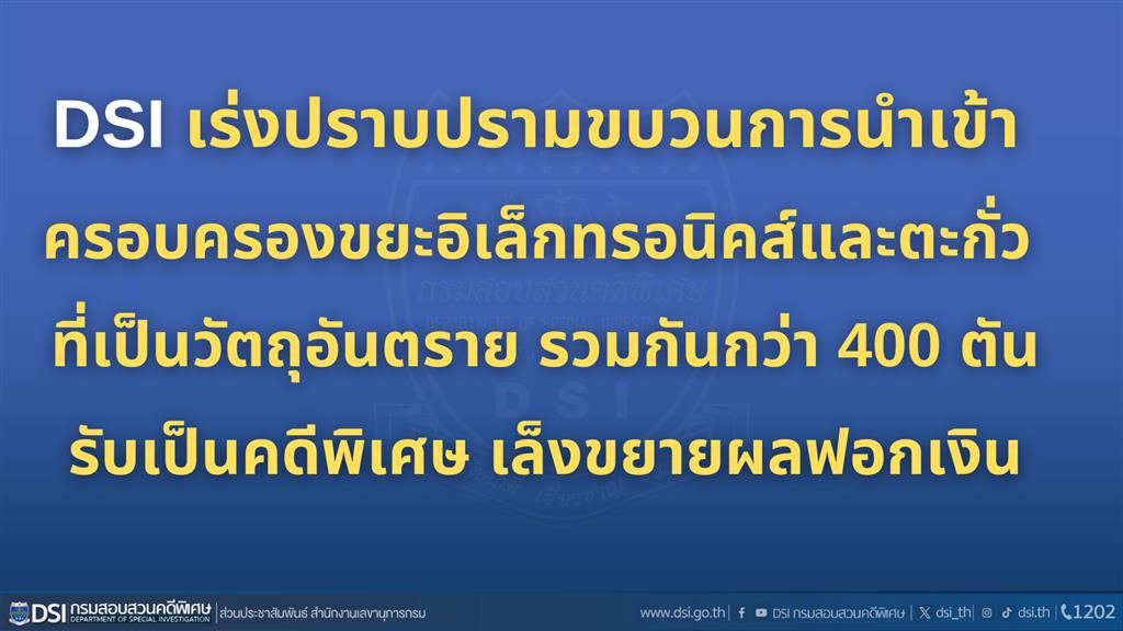 DSI เร่งปราบปรามขบวนการนำเข้า-ครอบครองขยะอิเล็กทรอนิคส์และตะกั่ว  ที่เป็นวัตถุอันตราย รวมกันกว่า 400 ตัน รับเป็นคดีพิเศษ - เล็งขยายผลฟอกเงิน