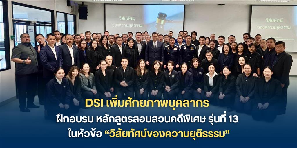DSI เพิ่มศักยภาพบุคลากร ฝึกอบรม หลักสูตรสอบสวนคดีพิเศษ รุ่นที่ 13 ในหัวข้อ “วิสัยทัศน์ของความยุติธรรม”