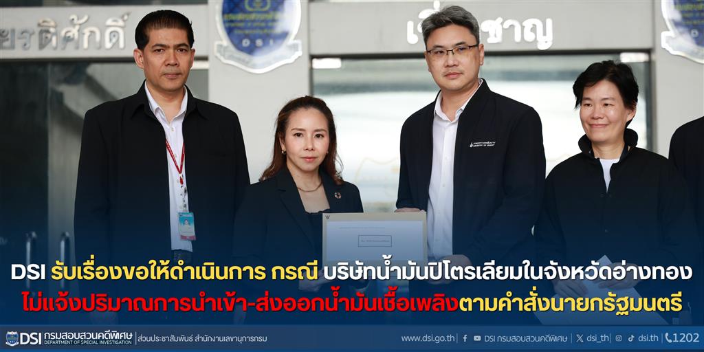 DSI รับเรื่องขอให้ดำเนินการ กรณี บริษัทน้ำมันปิโตรเลียมในจังหวัดอ่างทอง ไม่แจ้งปริมาณการนำเข้า-ส่งออกน้ำมันเชื้อเพลิงตามคำสั่งนายกรัฐมนตรี