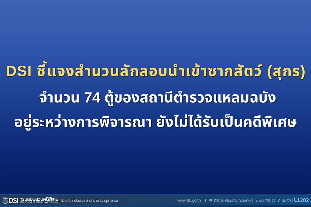 DSI ชี้แจงสำนวนลักลอบนำเข้าซากสัตว์ (สุกร) จำนวน 74 ตู้ของสถานีตำรวจแหลมฉบังอยู่ระหว่างการพิจารณา ยังไม่ได้รับเป็นคดีพิเศษ