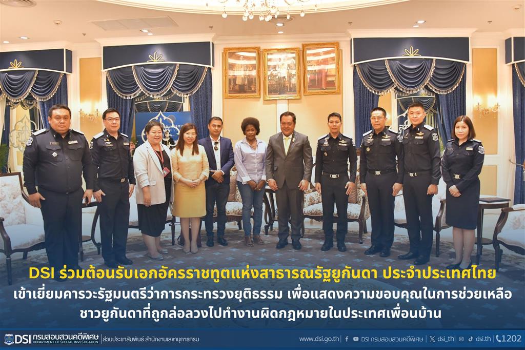 DSI ร่วมต้อนรับเอกอัครราชทูตแห่งสาธารณรัฐยูกันดา ประจำประเทศไทยเข้าเยี่ยมคารวะรัฐมนตรีว่าการกระทรวงยุติธรรม เพื่อแสดงความขอบคุณในการช่วยเหลือชาวยูกันดา ที่ถูกล่อลวงไปทำงานผิดกฎหมายในประเทศเพื่อนบ้าน  
