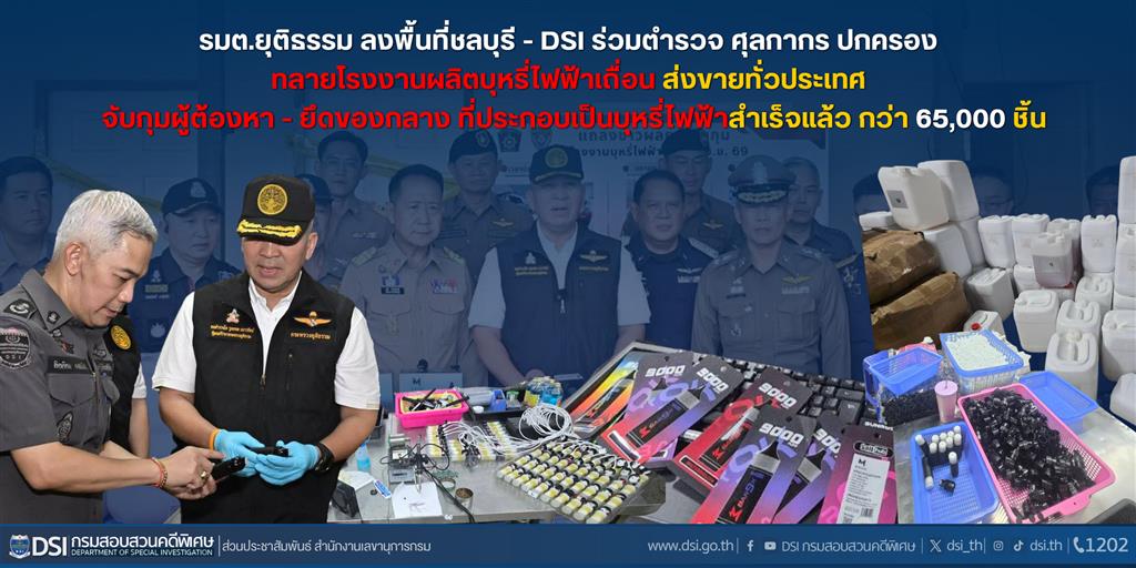 รมต.ยุติธรรม ลงพื้นที่ชลบุรี - DSI ร่วมตำรวจ ศุลกากร ปกครอง ทลายโรงงานผลิตบุหรี่ไฟฟ้าเถื่อน ส่งขายทั่วประเทศ จับกุมผู้ต้องหา - ยึดของกลาง ที่ประกอบเป็นบุหรี่ไฟฟ้าสำเร็จแล้ว กว่า 65,000 ชิ้น
