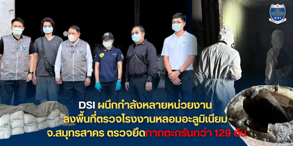 DSI ผนึกกำลังหลายหน่วยงาน ลงพื้นที่ตรวจโรงงานหลอมอะลูมิเนียม  จ.สมุทรสาคร ตรวจยึดกากตะกรันกว่า 129 ตัน