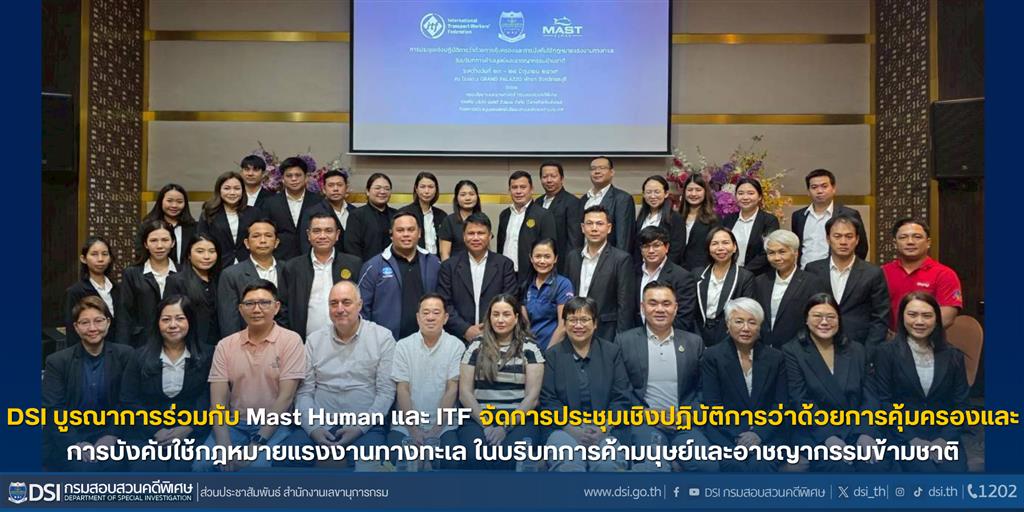 DSI บูรณาการร่วมกับ Mast Human และ ITF จัดการประชุมเชิงปฏิบัติการว่าด้วยการคุ้มครองและการบังคับใช้กฎหมายแรงงานทางทะเล ในบริบทการค้ามนุษย์และอาชญากรรมข้ามชาติ
